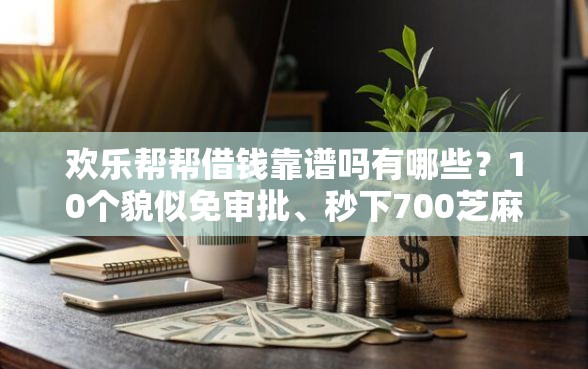 欢乐帮帮借钱靠谱吗有哪些？10个貌似免审批、秒下700芝麻分贷款平台合集