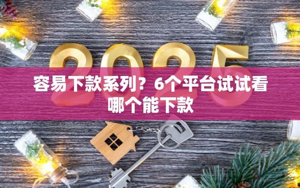 容易下款系列？6个平台试试看哪个能下款