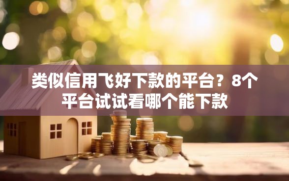 类似信用飞好下款的平台？8个平台试试看哪个能下款