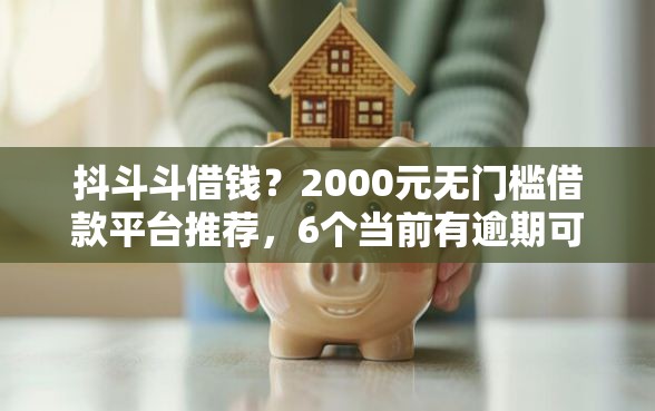 抖斗斗借钱?2000元无门槛借款平台推荐,6个当前有逾期可以在借款平台借钱盘点 抖斗斗借钱?2000元无门槛借款平台推荐,6个当前有逾期可以在借款平台借钱盘点