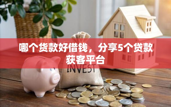 哪个货款好借钱，分享5个贷款获客平台