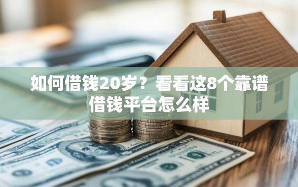 如何借钱20岁?看看这8个靠谱借钱平台怎么样 如何借钱20岁?看看这8个靠谱借钱平台怎么样
