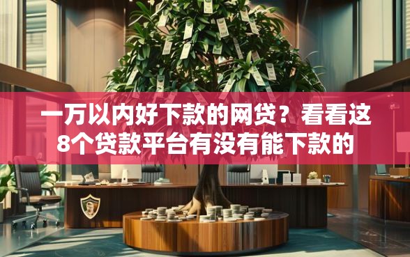 一万以内好下款的网贷？看看这8个贷款平台有没有能下款的