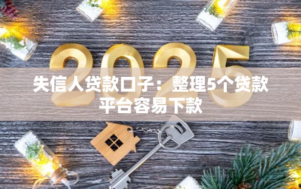 失信人贷款口子：整理5个贷款平台容易下款