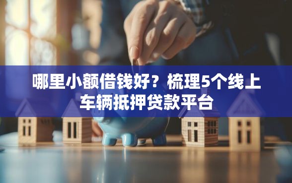 哪里小额借钱好？梳理5个线上车辆抵押贷款平台