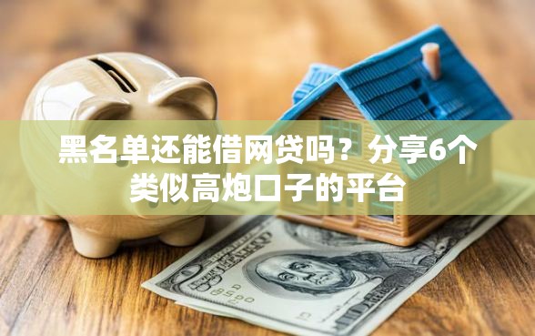 黑名单还能借网贷吗？分享6个类似高炮口子的平台