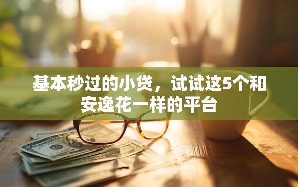 基本秒过的小贷,试试这5个和安逸花一样的平台 基本秒过的小贷,试试这5个和安逸花一样的平台