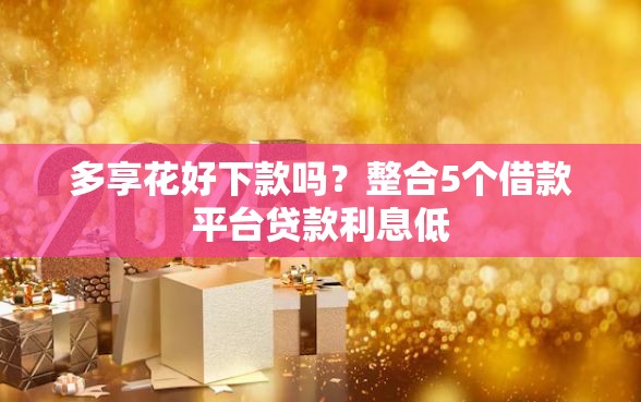 多享花好下款吗？整合5个借款平台贷款利息低