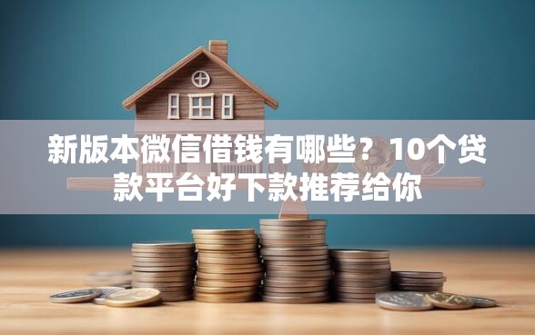 新版本微信借钱有哪些？10个贷款平台好下款推荐给你