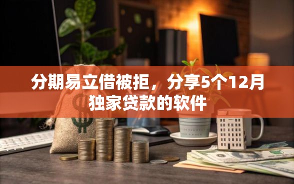 分期易立借被拒，分享5个12月独家贷款的软件