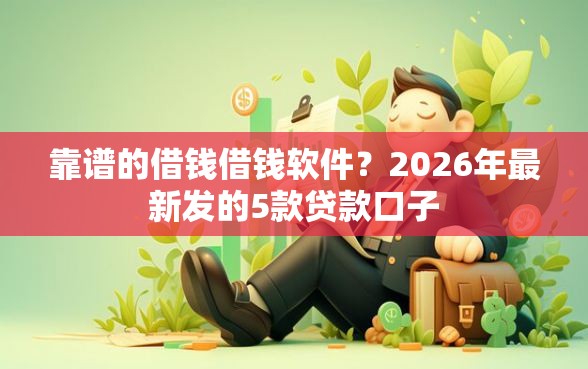 靠谱的借钱借钱软件？2026年最新发的5款贷款口子