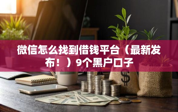 微信怎么找到借钱平台（最新发布！）9个黑户口子