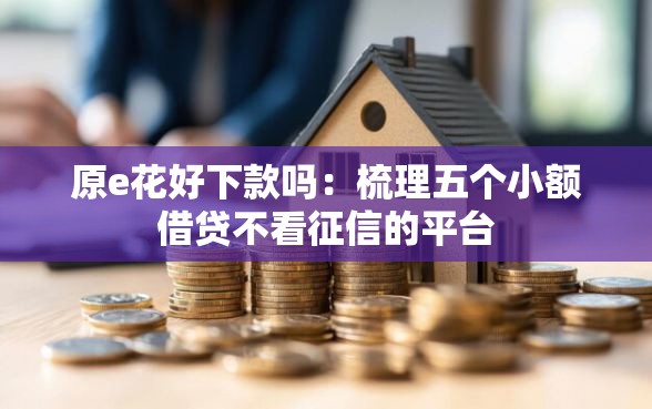 原e花好下款吗：梳理五个小额借贷不看征信的平台