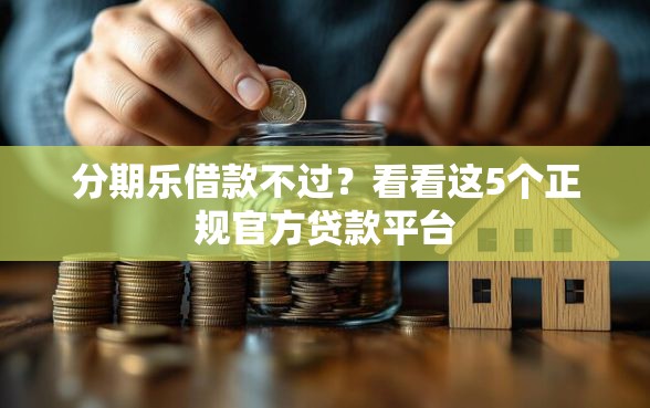分期乐借款不过？看看这5个正规官方贷款平台