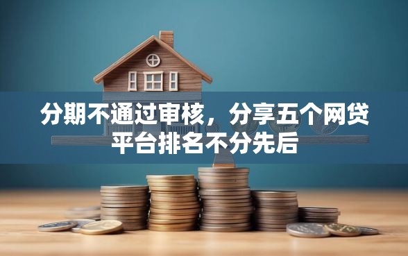 分期不通过审核，分享五个网贷平台排名不分先后