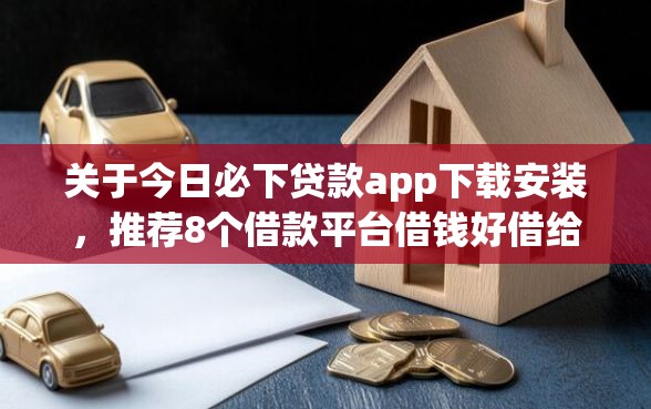 关于今日必下贷款app下载安装,推荐8个借款平台借钱好借给你 关于今日必下贷款app下载安装,推荐8个借款平台借钱好借给你