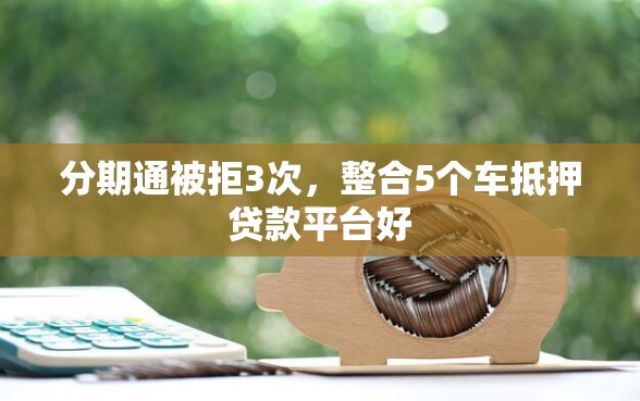 分期通被拒3次，整合5个车抵押贷款平台好