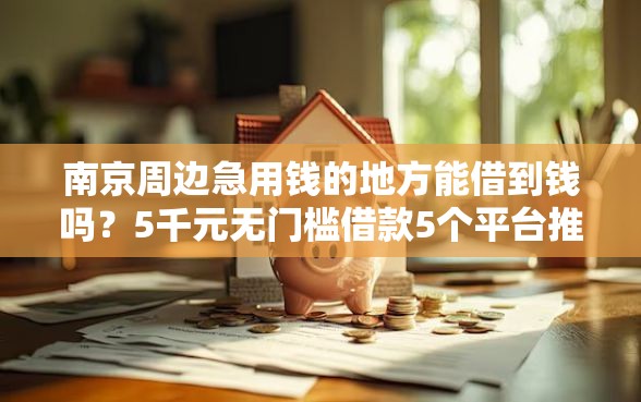 南京周边急用钱的地方能借到钱吗？5千元无门槛借款5个平台推荐