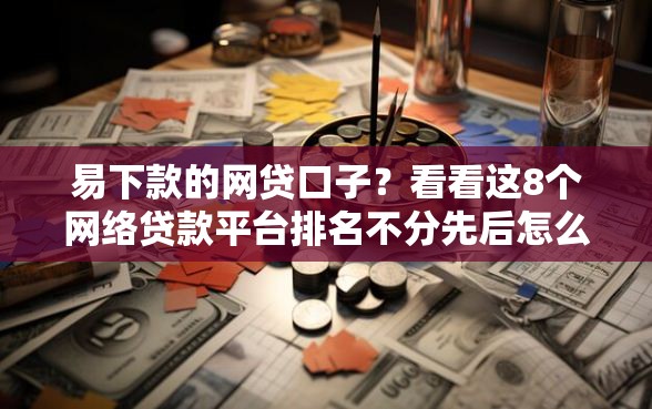 易下款的网贷口子？看看这8个网络贷款平台排名不分先后怎么样