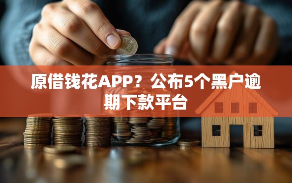原借钱花APP？公布5个黑户逾期下款平台