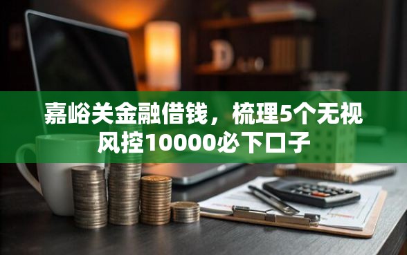 嘉峪关金融借钱，梳理5个无视风控10000必下口子