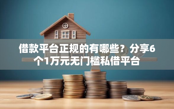 借款平台正规的有哪些？分享6个1万元无门槛私借平台