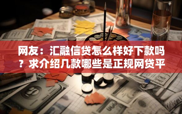 网友：汇融信贷怎么样好下款吗？求介绍几款哪些是正规网贷平台