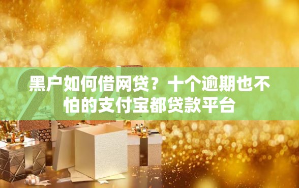 黑户如何借网贷？十个逾期也不怕的支付宝都贷款平台