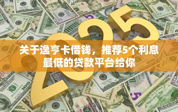 关于逸亨卡借钱，推荐5个利息最低的贷款平台给你