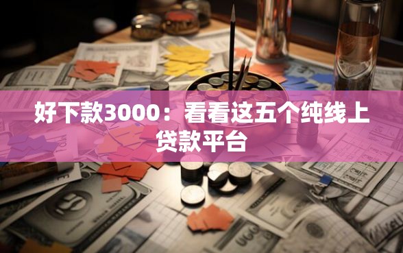 好下款3000：看看这五个纯线上贷款平台