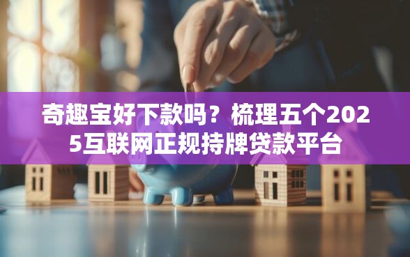 奇趣宝好下款吗？梳理五个2025互联网正规持牌贷款平台