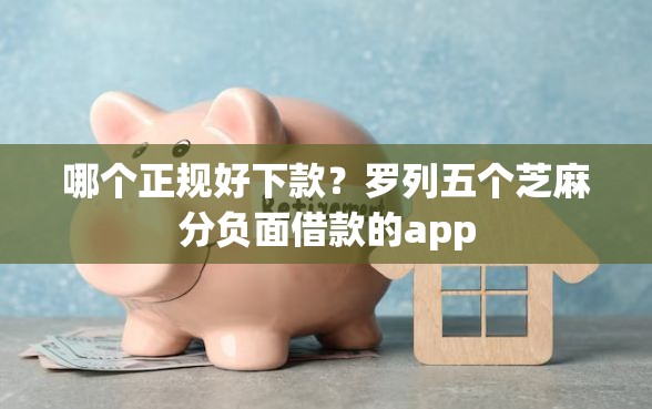 哪个正规好下款？罗列五个芝麻分负面借款的app