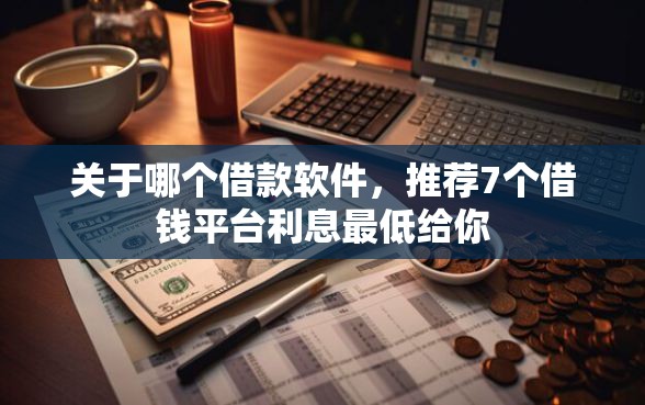 关于哪个借款软件，推荐7个借钱平台利息最低给你