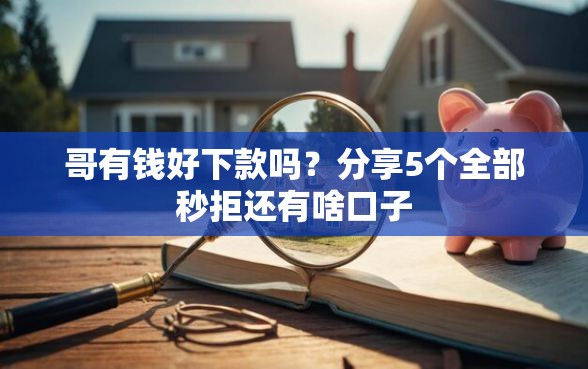 哥有钱好下款吗？分享5个全部秒拒还有啥口子