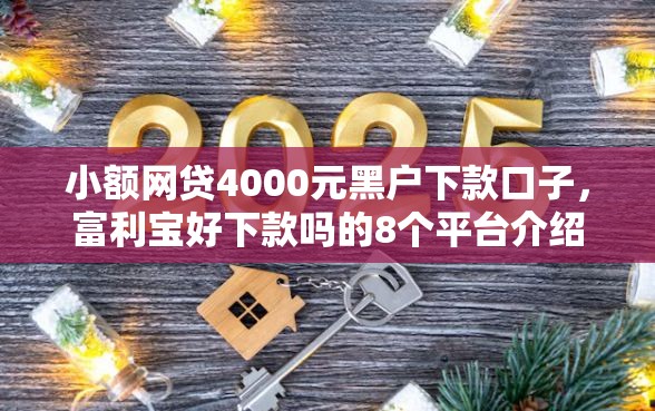小额网贷4000元黑户下款口子，富利宝好下款吗的8个平台介绍