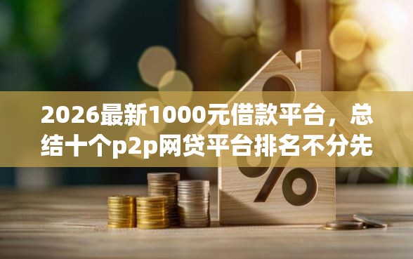 2026最新1000元借款平台，总结十个p2p网贷平台排名不分先后！