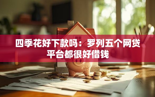 四季花好下款吗：罗列五个网贷平台都很好借钱
