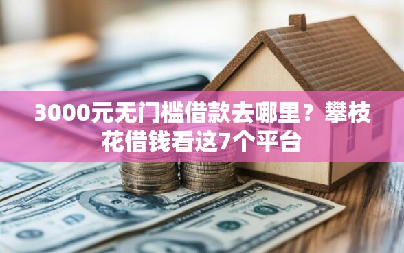3000元无门槛借款去哪里？攀枝花借钱看这7个平台