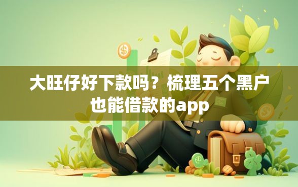 大旺仔好下款吗？梳理五个黑户也能借款的app