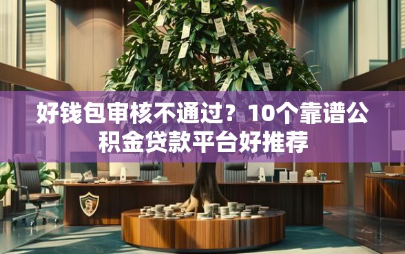 好钱包审核不通过？10个靠谱公积金贷款平台好推荐