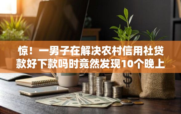 惊！一男子在解决农村信用社贷款好下款吗时竟然发现10个晚上能秒下款的高炮口子，事后分享了出来