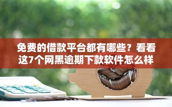 免费的借款平台都有哪些?看看这7个网黑逾期下款软件怎么样 免费的借款平台都有哪些?看看这7个网黑逾期下款软件怎么样