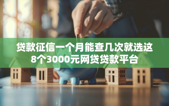 贷款征信一个月能查几次就选这8个3000元网贷贷款平台