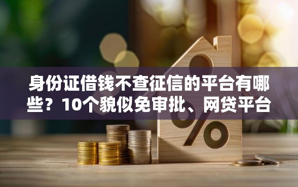身份证借钱不查征信的平台有哪些？10个貌似免审批、网贷平台投诉电话合集