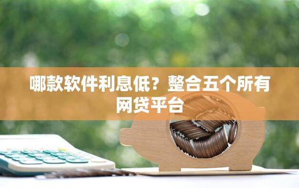 哪款软件利息低？整合五个所有网贷平台