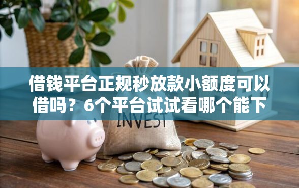 借钱平台正规秒放款小额度可以借吗？6个平台试试看哪个能下款