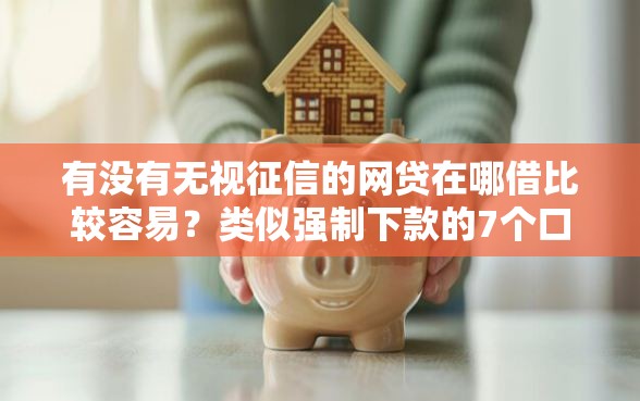 有没有无视征信的网贷在哪借比较容易？类似强制下款的7个口子参考