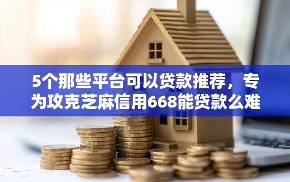 5个那些平台可以贷款推荐，专为攻克芝麻信用668能贷款么难题