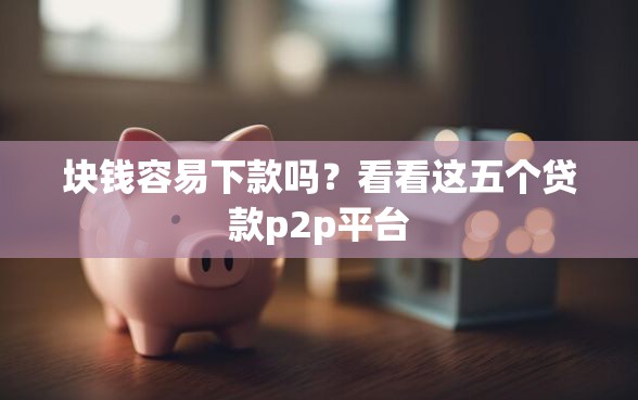 块钱容易下款吗？看看这五个贷款p2p平台