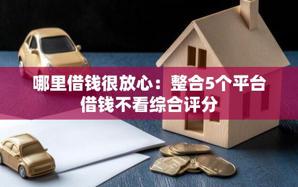 哪里借钱很放心：整合5个平台借钱不看综合评分